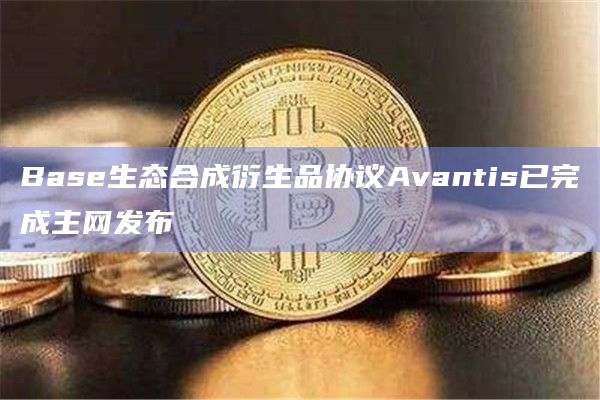 Base生态合成衍生品协议Avantis已完成主网发布