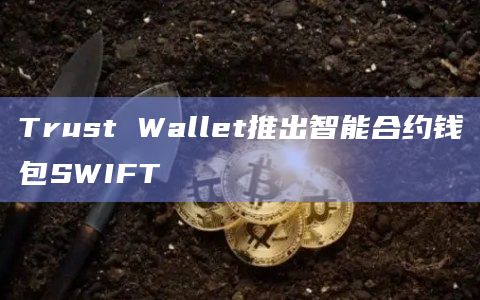 Trust Wallet推出智能合约钱包SWIFT