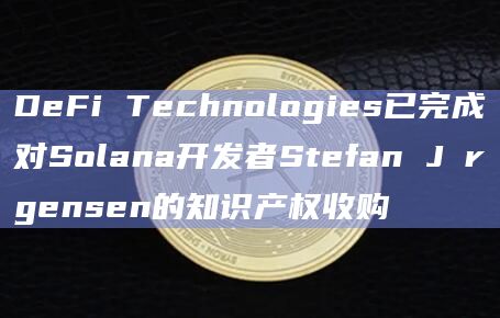 Solana开发者Stefan Jørgensen的知识产权已被收购