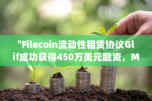 “Filecoin流动性租赁协议Glif成功获得450万美元融资，Multicoin Capital担任主要投资方”
