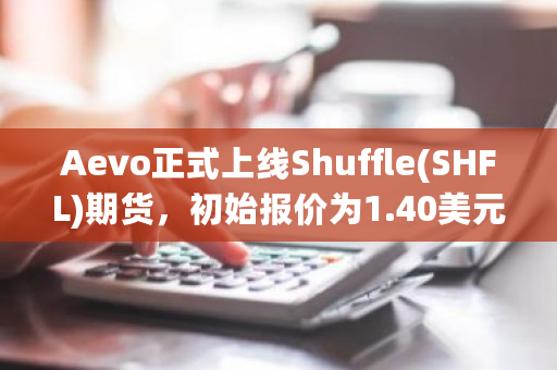 Aevo正式上线Shuffle(SHFL)期货，初始报价为1.40美元，开启新的金融交易篇章