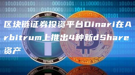 区块链证券投资平台Dinari在Arbitrum上推出4种新dShare资产