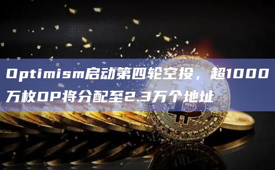 Optimism启动第四轮空投，超1000万枚OP将分配至2.3万个地址
