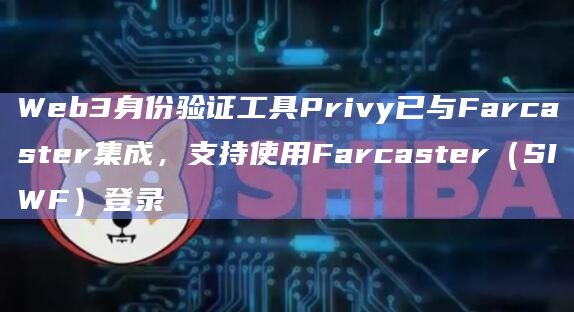 Web3身份验证工具Privy已与Farcaster集成，支持使用Farcaster（SIWF）登录