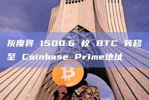 灰度将 1500.6 枚 BTC 转移至 Coinbase Prime地址