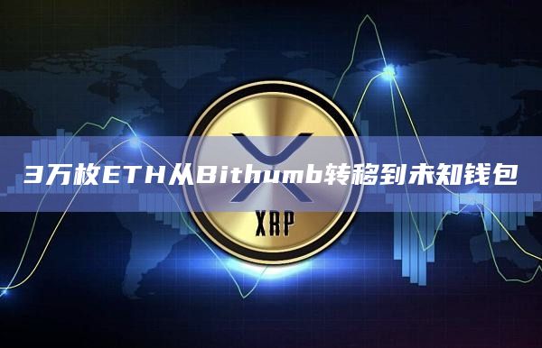 3万枚ETH从Bithumb转移到未知钱包