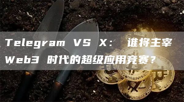 Telegram VS X： 谁将主宰 Web3 时代的超级应用竞赛？