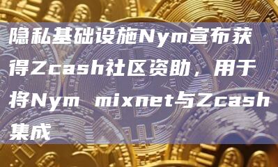 隐私基础设施Nym宣布获得Zcash社区资助，用于将Nym mixnet与Zcash集成