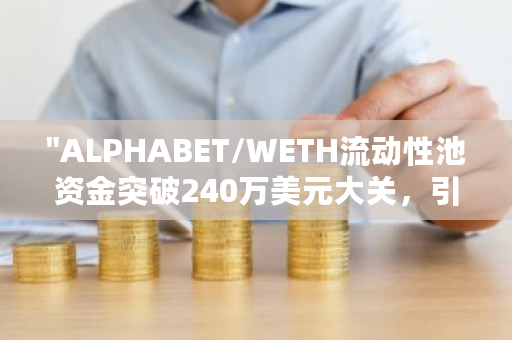 “ALPHABET/WETH流动性池资金突破240万美元大关，引领DeFi市场新潮流”