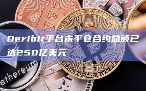 Deribit平台未平仓合约总额已达250亿美元