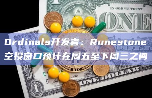 Ordinals开发者：Runestone空投窗口预计在周五至下周三之间