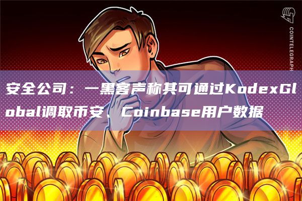 安全公司：一黑客声称其可通过KodexGlobal调取币安、Coinbase用户数据