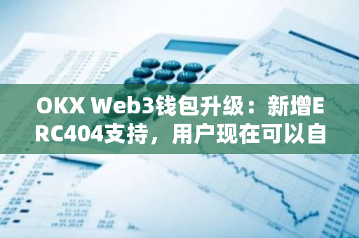 OKX Web3钱包升级：新增ERC404支持，用户现在可以自由交易NFT和代币