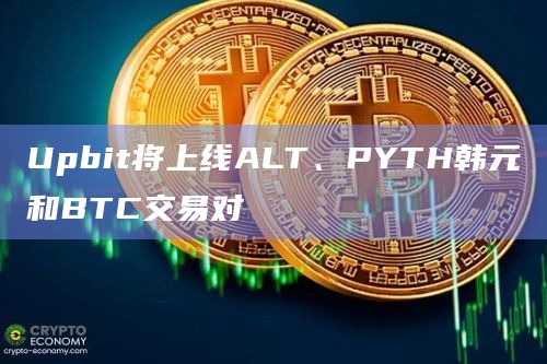 Upbit将上线ALT、PYTH韩元和BTC交易对