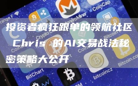 投资者疯狂跟单的领航社区 Chris 的AI交易战法秘密策略大公开
