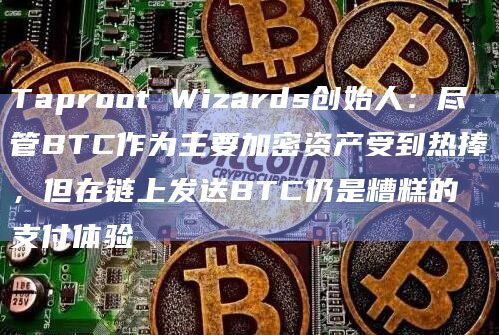 Taproot Wizards创始人：尽管BTC作为主要加密资产受到热捧，但在链上发送BTC仍是糟糕的支付体验