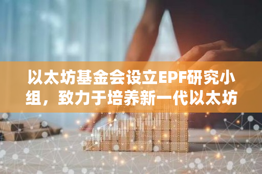 以太坊基金会设立EPF研究小组，致力于培养新一代以太坊核心开发者