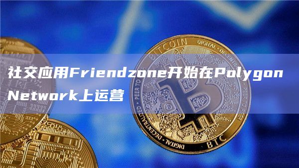 社交应用Friendzone开始在Polygon Network上运营