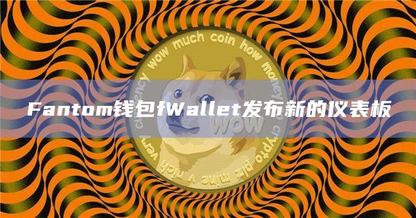 Fantom钱包fWallet发布新的仪表板