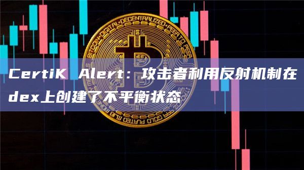 CertiK Alert：攻击者利用反射机制在dex上创建了不平衡状态