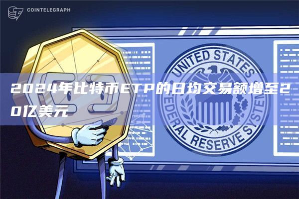 2024年比特币ETP的日均交易额增至20亿美元