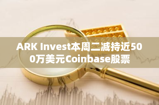 ARK Invest本周二减持近500万美元Coinbase股票
