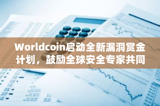 Worldcoin启动全新漏洞赏金计划，鼓励全球安全专家共同守护网络安全