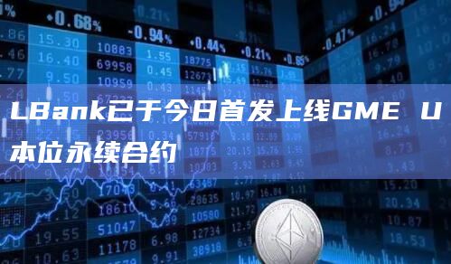 LBank已于今日首发上线GME U本位永续合约