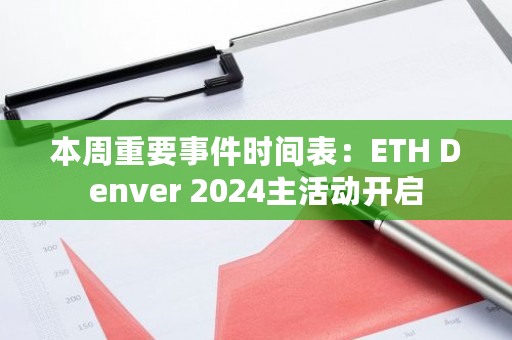 本周重要事件时间表：ETH Denver 2024主活动开启
