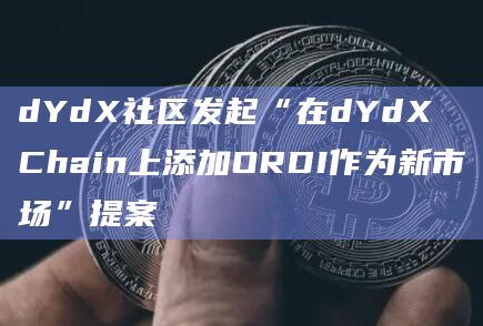 dYdX社区发起“在dYdX Chain上添加ORDI作为新市场”提案已开启投票
