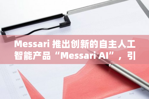 Messari 推出创新的自主人工智能产品“Messari AI”，引领行业新潮流