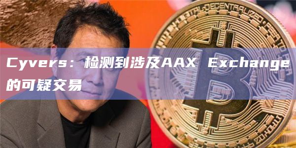 Cyvers：检测到涉及AAX Exchange的可疑交易