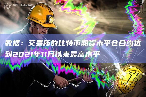 数据：交易所的比特币期货未平仓合约达到2021年11月以来最高水平