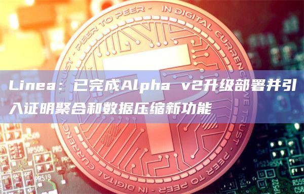 Linea：已完成Alpha v2升级部署并引入证明聚合和数据压缩新功能