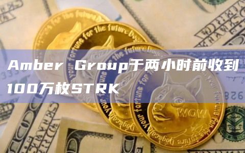 Amber Group于两小时前收到100万枚STRK