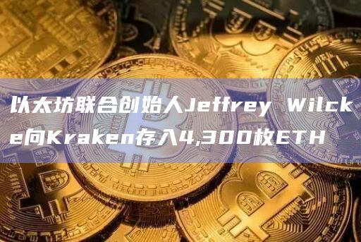 以太坊联合创始人Jeffrey Wilcke向Kraken存入4,300枚ETH