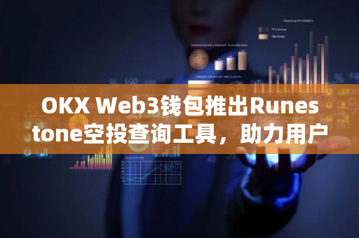 OKX Web3钱包推出Runestone空投查询工具，助力用户轻松获取投资资格