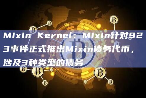 Mixin Kernel：Mixin针对923事件正式推出Mixin债务代币，涉及3种类型的债务