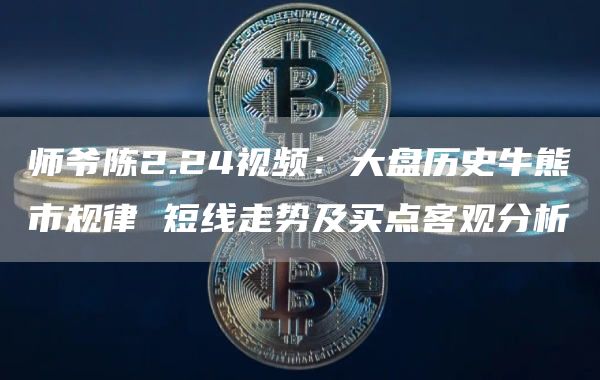 师爷陈2.24视频：大盘历史牛熊市规律 短线走势及买点客观分析