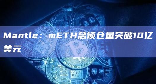 Mantle：mETH总锁仓量突破10亿美元
