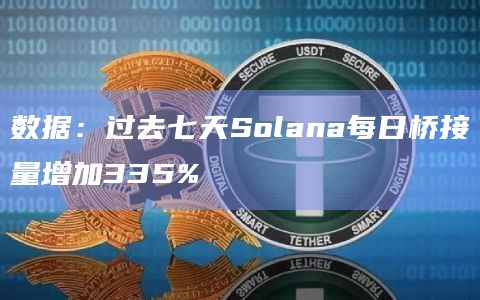 数据：过去七天Solana每日桥接量增加335%