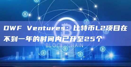 DWF Ventures：比特币L2项目在不到一年的时间内已升至25个