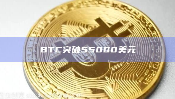 BTC突破55000美元
