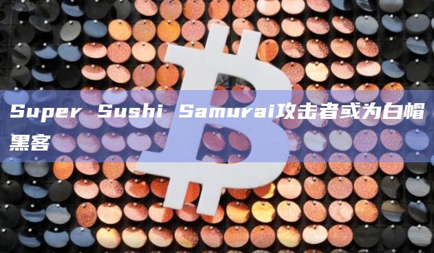Super Sushi Samurai攻击者或为白帽黑客