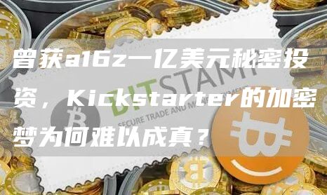 曾获a16z一亿美元秘密投资，Kickstarter的加密梦为何难以成真？
