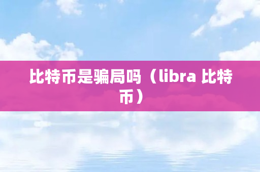 比特币是骗局吗（libra 比特币）