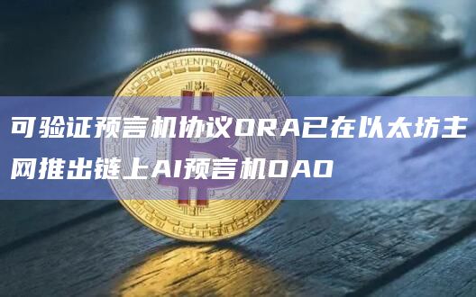 可验证预言机协议ORA已在以太坊主网推出链上AI预言机OAO