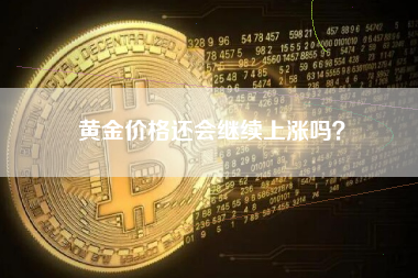 黄金价格还会继续上涨吗？