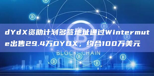 dYdX资助计划多签地址通过Wintermute出售29.4万DYDX，约合100万美元