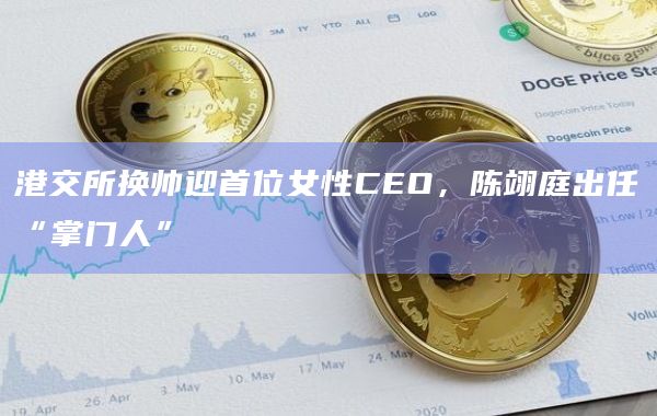 港交所换帅迎首位女性CEO